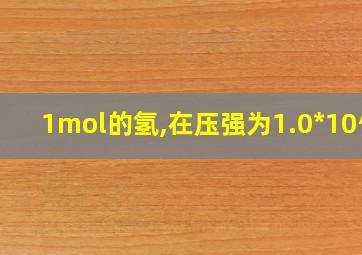 1mol的氢,在压强为1.0*10^5